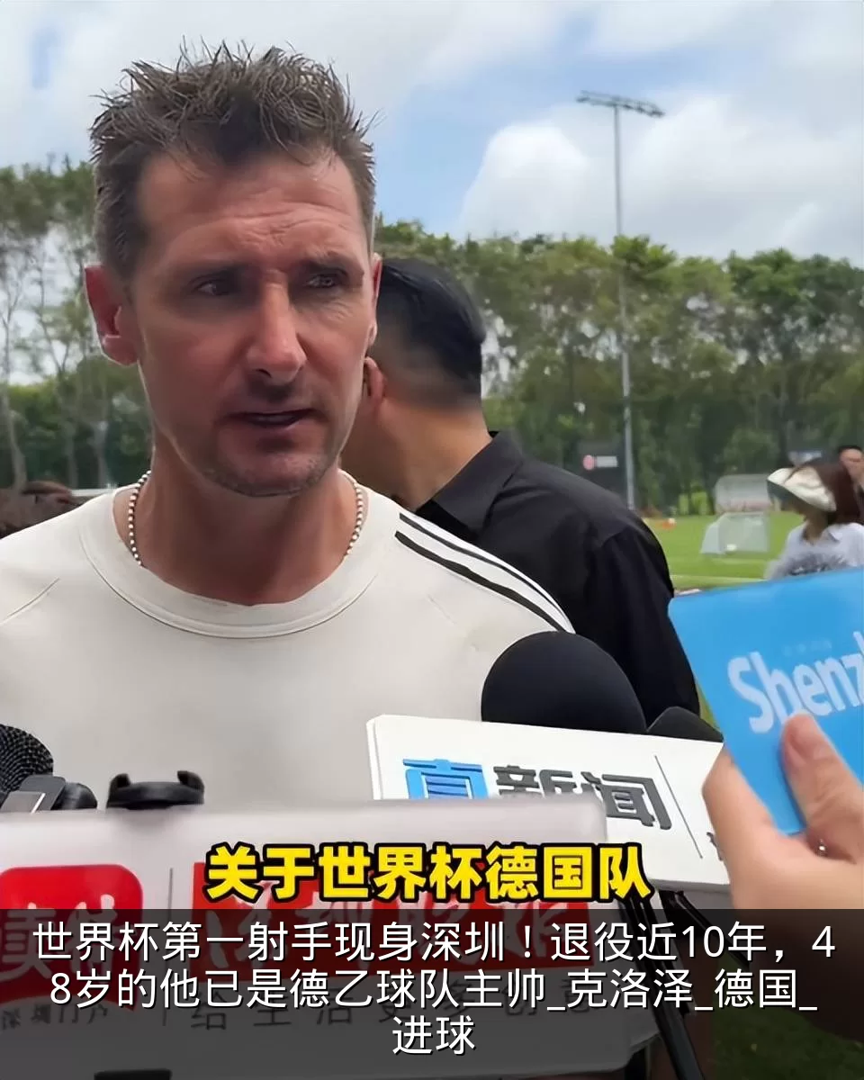 世界杯第一射手现身深圳！退役近10年，48岁的他已是德乙球队主帅_克洛泽_德国_进球
