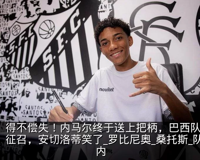 得不偿失！内马尔终于送上把柄，巴西队难以征召，安切洛蒂笑了_罗比尼奥_桑托斯_队内
